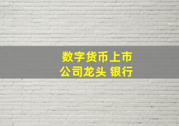 数字货币上市公司龙头 银行